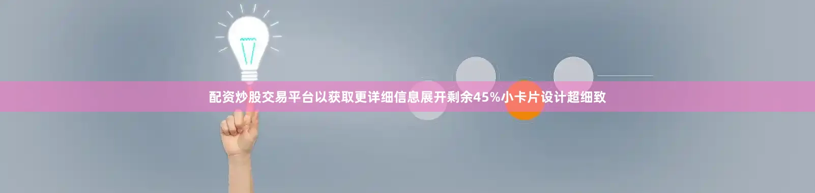 配资炒股交易平台以获取更详细信息展开剩余45%小卡片设计超细致