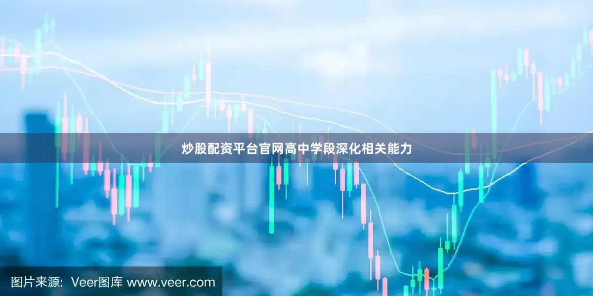 炒股配资平台官网高中学段深化相关能力