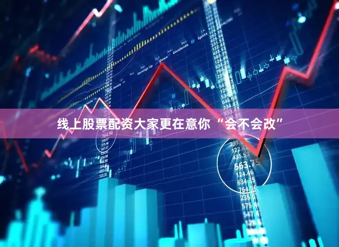 线上股票配资大家更在意你 “会不会改”