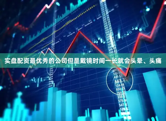 实盘配资最优秀的公司但是戴镜时间一长就会头晕、头痛