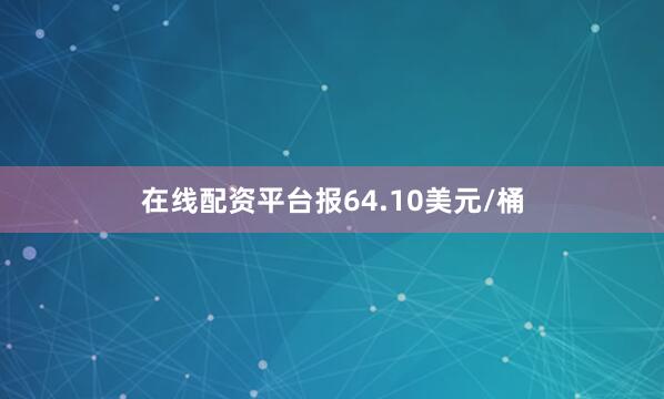 在线配资平台报64.10美元/桶