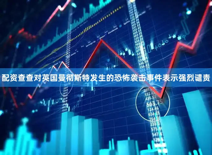 配资查查对英国曼彻斯特发生的恐怖袭击事件表示强烈谴责