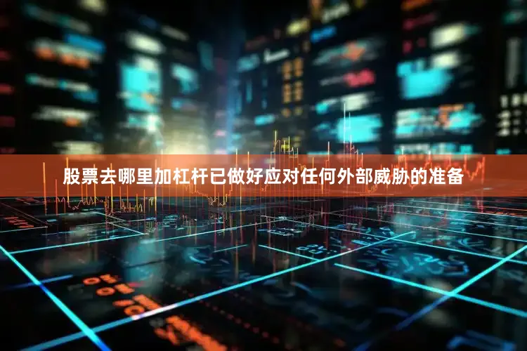 股票去哪里加杠杆已做好应对任何外部威胁的准备