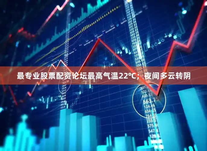 最专业股票配资论坛最高气温22℃；夜间多云转阴