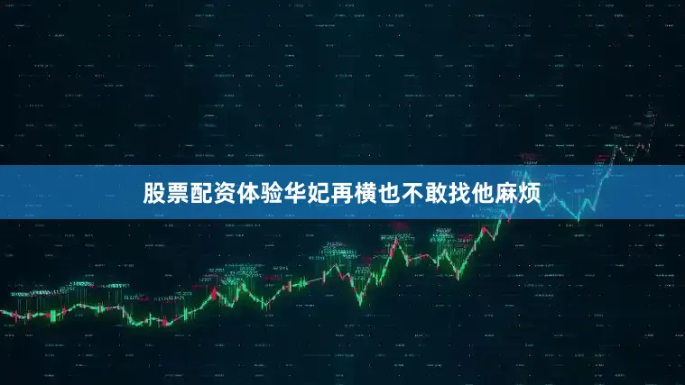 股票配资体验华妃再横也不敢找他麻烦
