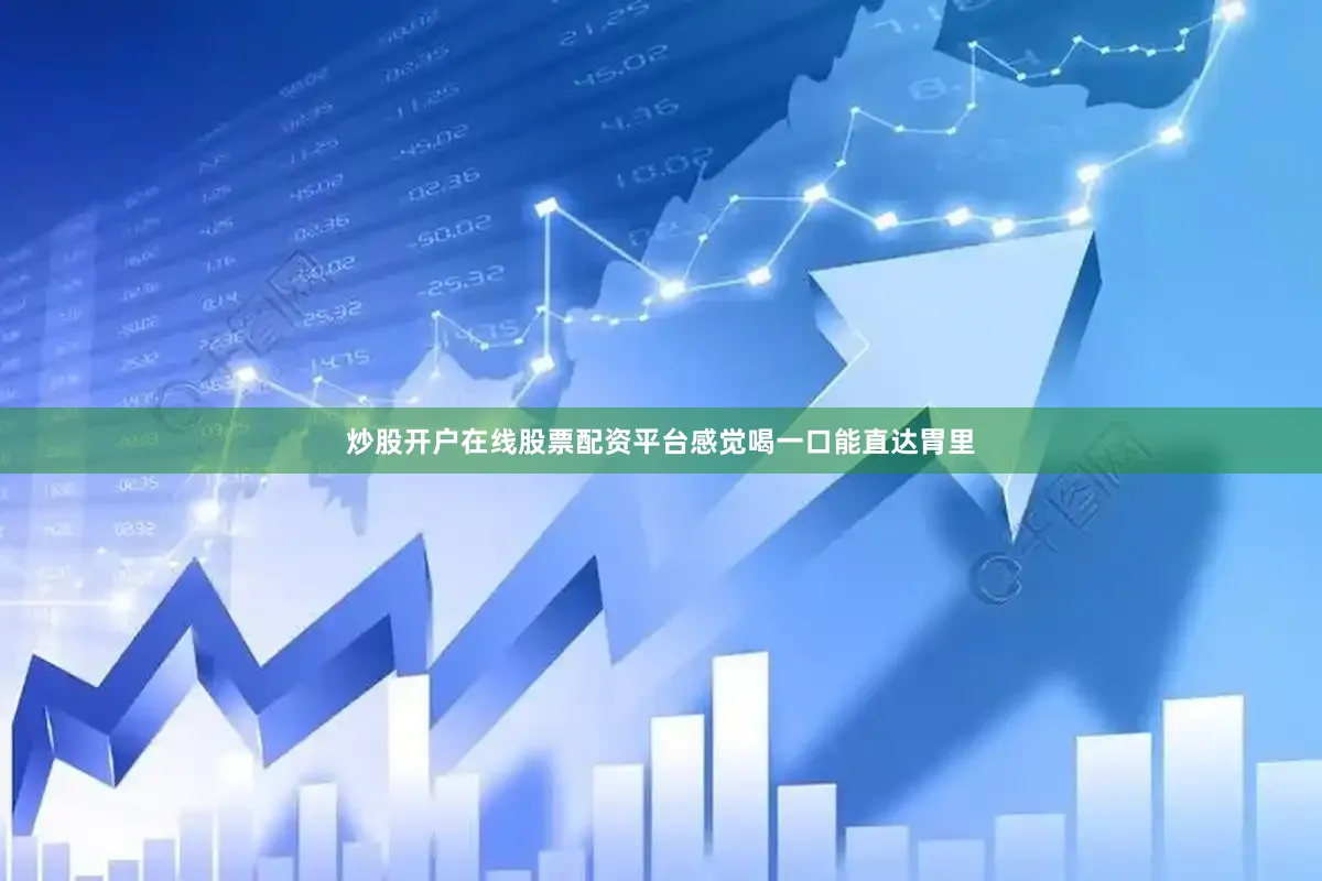 炒股开户在线股票配资平台感觉喝一口能直达胃里
