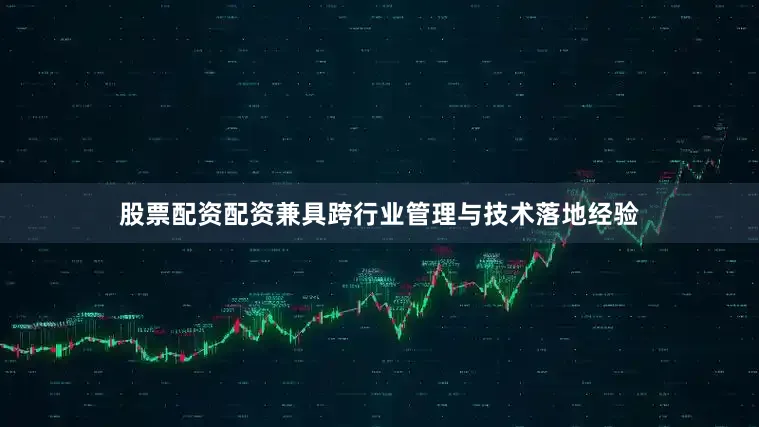 股票配资配资兼具跨行业管理与技术落地经验