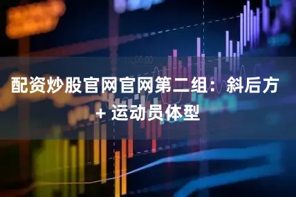 配资炒股官网官网第二组：斜后方 + 运动员体型