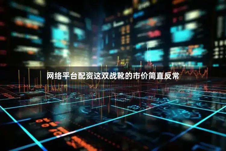 网络平台配资这双战靴的市价简直反常