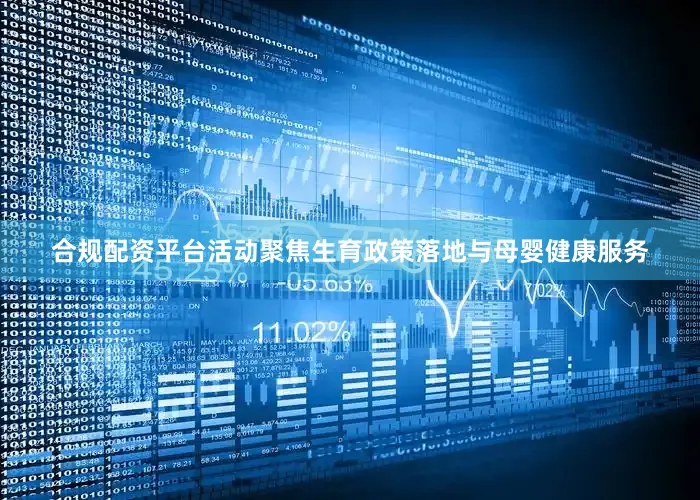 合规配资平台活动聚焦生育政策落地与母婴健康服务