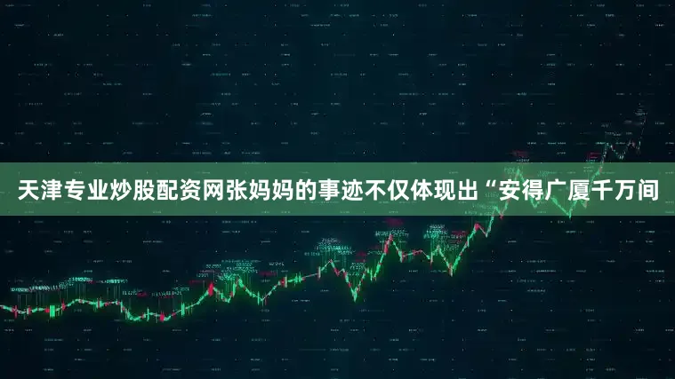 天津专业炒股配资网张妈妈的事迹不仅体现出“安得广厦千万间