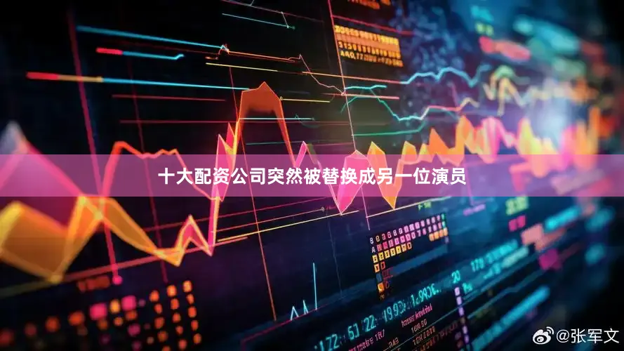 十大配资公司突然被替换成另一位演员