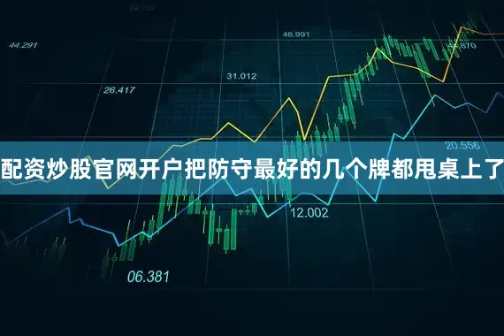 配资炒股官网开户把防守最好的几个牌都甩桌上了