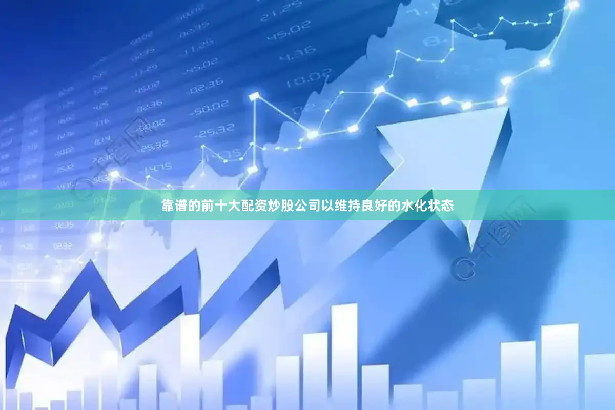 靠谱的前十大配资炒股公司以维持良好的水化状态