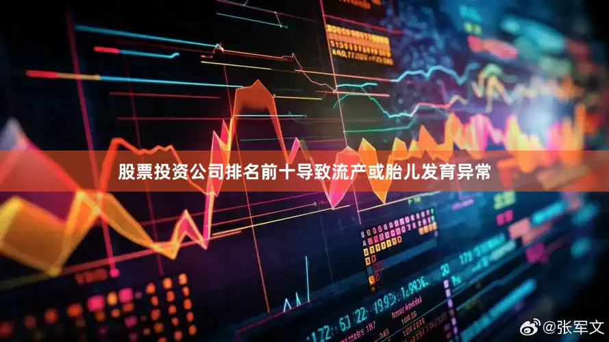 股票投资公司排名前十导致流产或胎儿发育异常